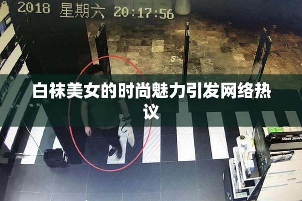 白袜美女的时尚魅力引发网络热议