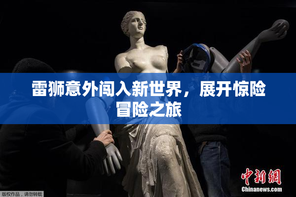 雷狮意外闯入新世界，展开惊险冒险之旅