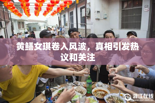 黄鳝女琪卷入风波，真相引发热议和关注