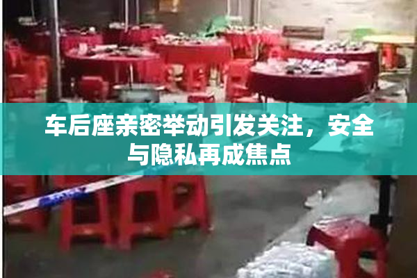 车后座亲密举动引发关注，安全与隐私再成焦点