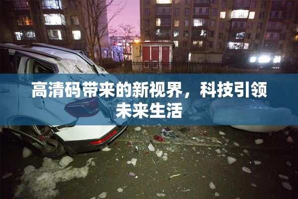 高清码带来的新视界，科技引领未来生活