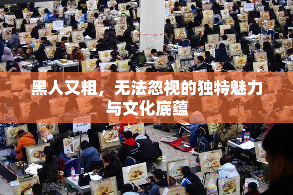 黑人又粗，无法忽视的独特魅力与文化底蕴