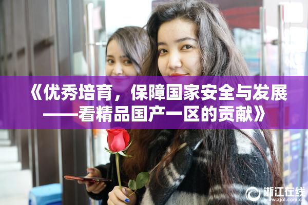 《优秀培育，保障国家安全与发展——看精品国产一区的贡献》