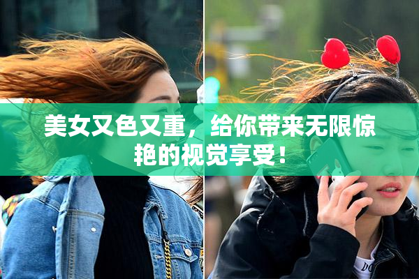 美女又色又重，给你带来无限惊艳的视觉享受！