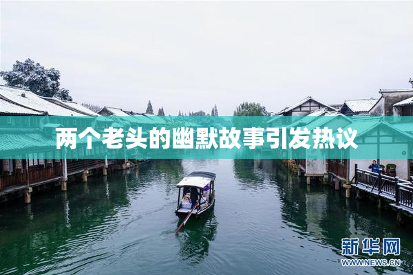 两个老头的幽默故事引发热议