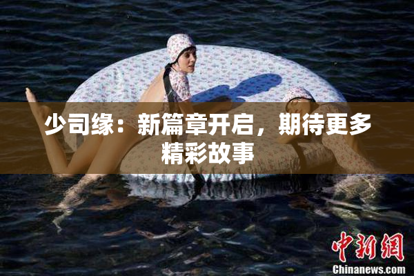 少司缘：新篇章开启，期待更多精彩故事