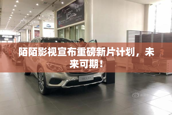 陌陌影视宣布重磅新片计划，未来可期！