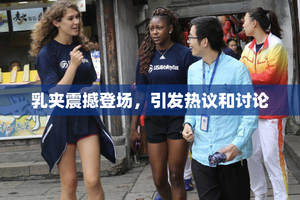 乳夹震撼登场，引发热议和讨论