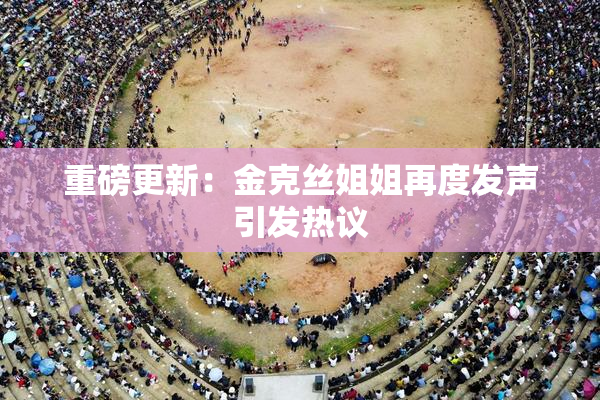 重磅更新：金克丝姐姐再度发声引发热议