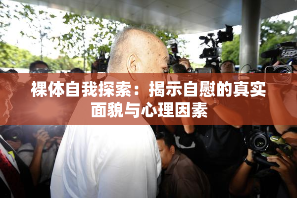 裸体自我探索：揭示自慰的真实面貌与心理因素