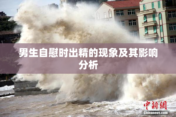 男生自慰时出精的现象及其影响分析