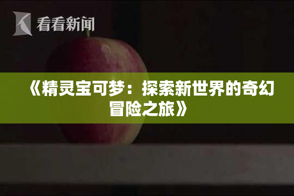 《精灵宝可梦：探索新世界的奇幻冒险之旅》