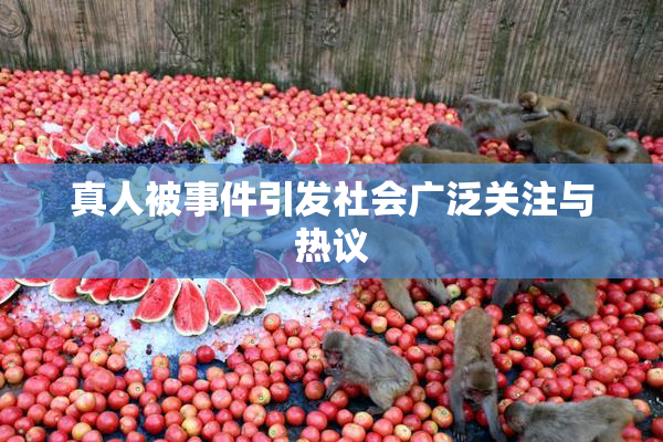 真人被事件引发社会广泛关注与热议