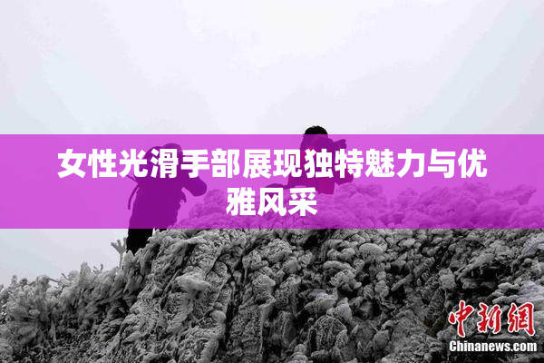 女性光滑手部展现独特魅力与优雅风采