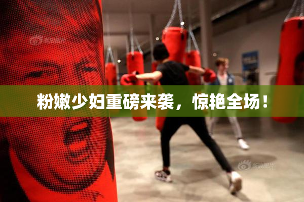 粉嫩少妇重磅来袭，惊艳全场！