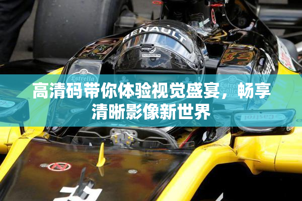 高清码带你体验视觉盛宴，畅享清晰影像新世界