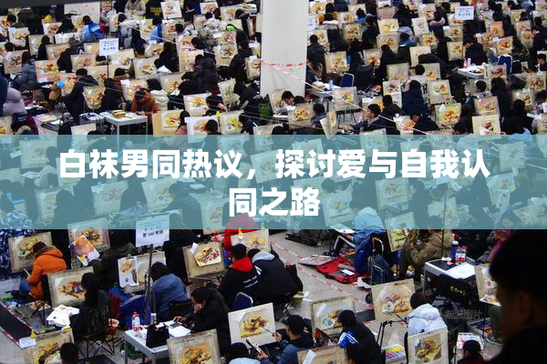 白袜男同热议，探讨爱与自我认同之路
