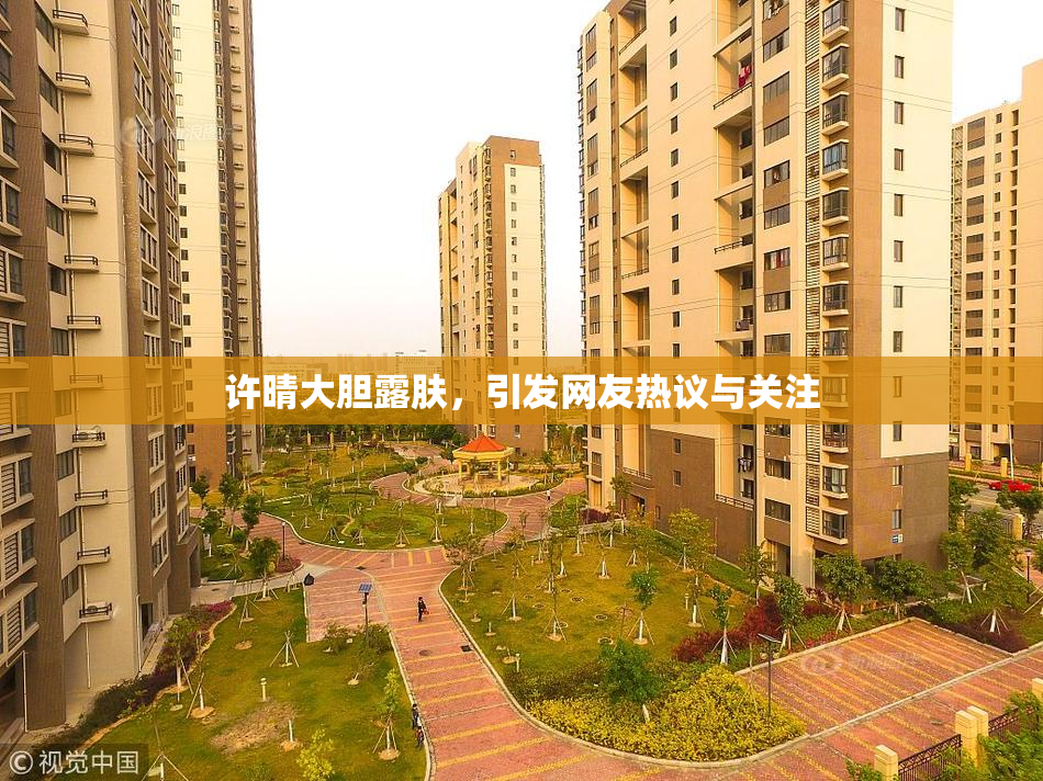 许晴大胆露肤，引发网友热议与关注