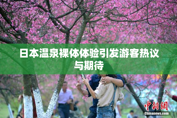 日本温泉裸体体验引发游客热议与期待