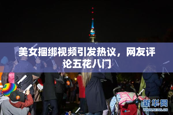 美女捆绑视频引发热议，网友评论五花八门