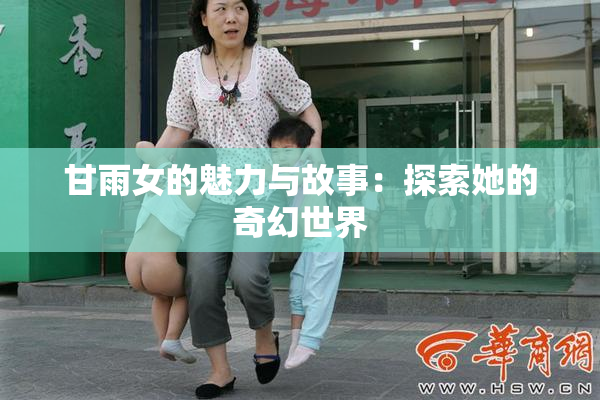 甘雨女的魅力与故事：探索她的奇幻世界