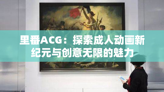 里番ACG：探索成人动画新纪元与创意无限的魅力