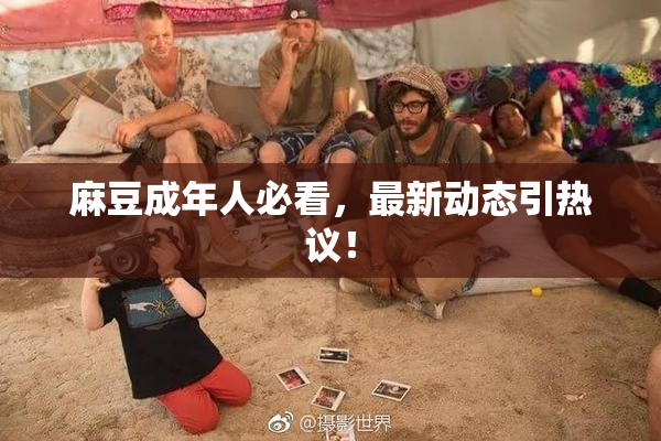 麻豆成年人必看，最新动态引热议！