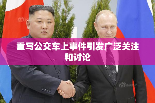 重写公交车上事件引发广泛关注和讨论