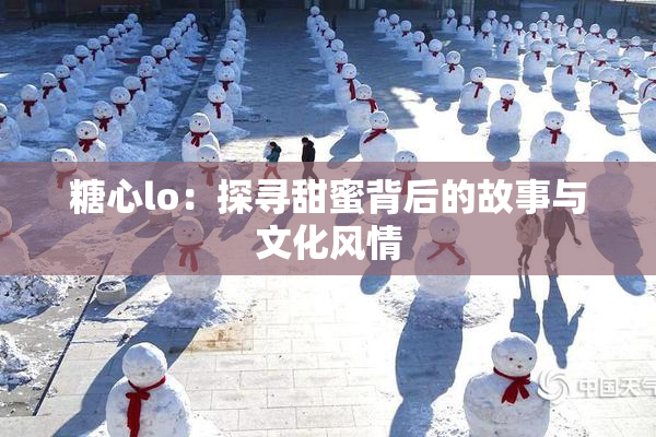 糖心lo：探寻甜蜜背后的故事与文化风情