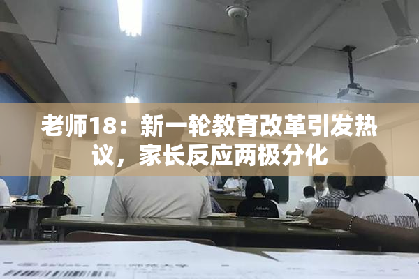 老师18：新一轮教育改革引发热议，家长反应两极分化