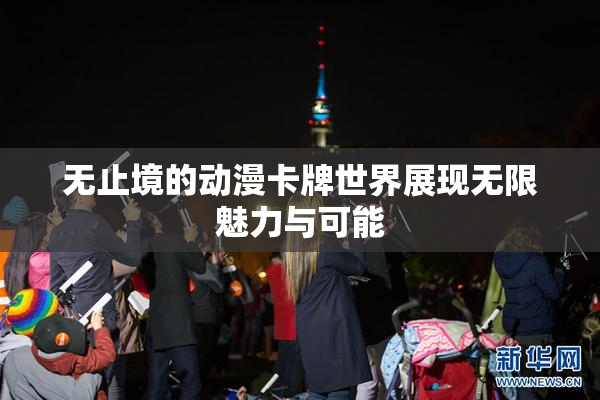 无止境的动漫卡牌世界展现无限魅力与可能