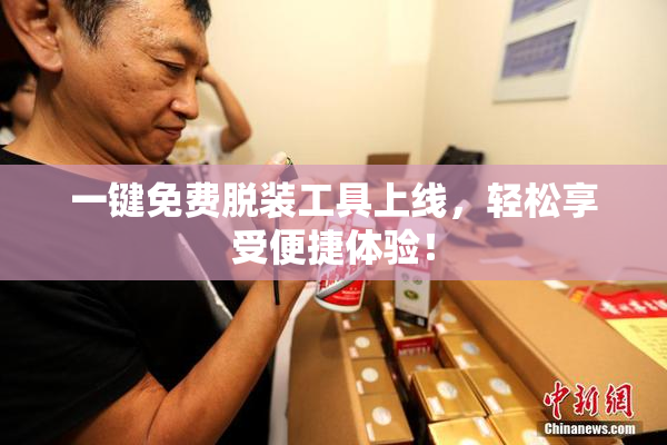 一键免费脱装工具上线，轻松享受便捷体验！