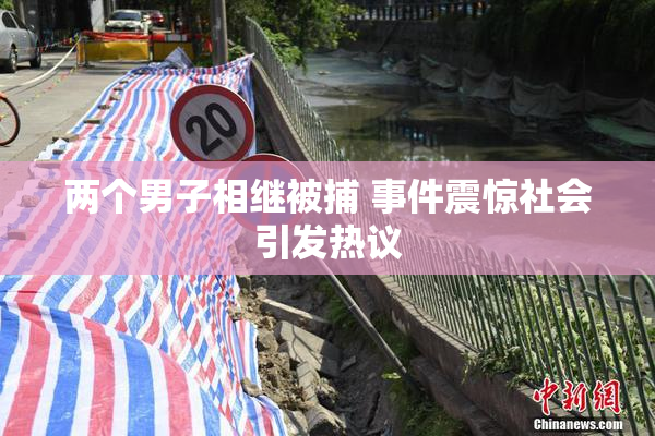 两个男子相继被捕 事件震惊社会引发热议