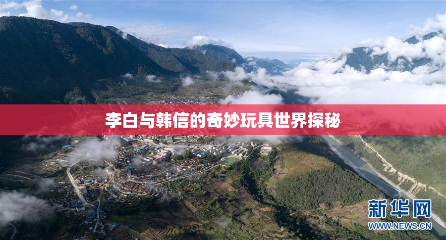 李白与韩信的奇妙玩具世界探秘
