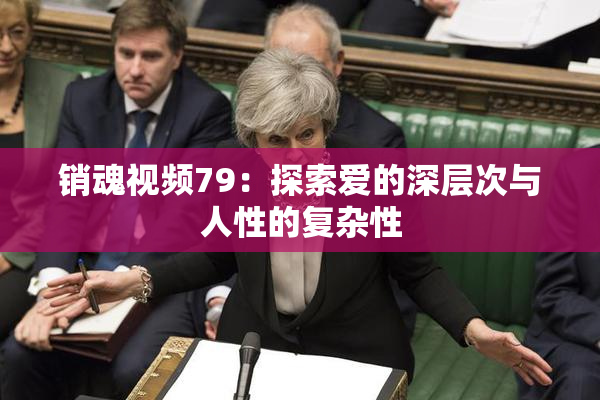 销魂视频79：探索爱的深层次与人性的复杂性