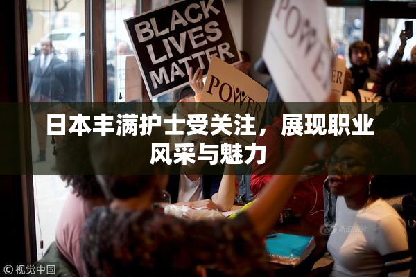 日本丰满护士受关注，展现职业风采与魅力