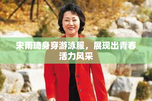 宋雨琦身穿游泳服，展现出青春活力风采