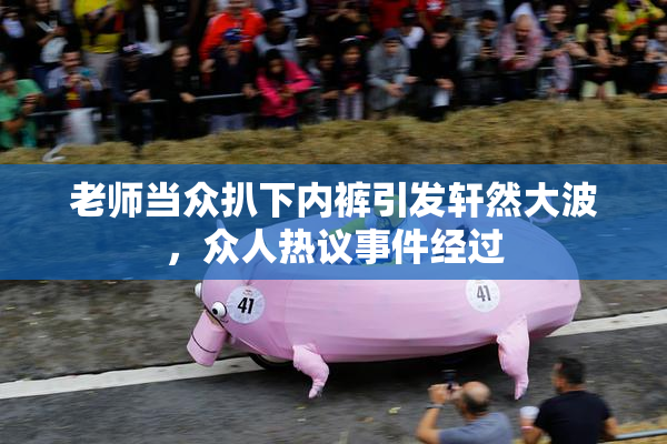 老师当众扒下内裤引发轩然大波，众人热议事件经过