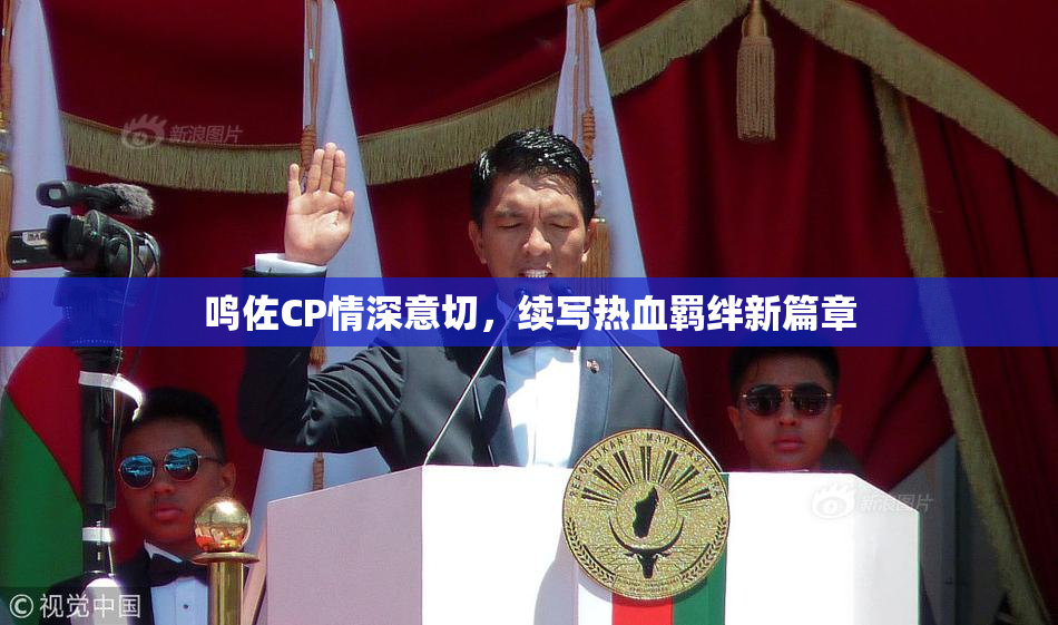 鸣佐CP情深意切，续写热血羁绊新篇章