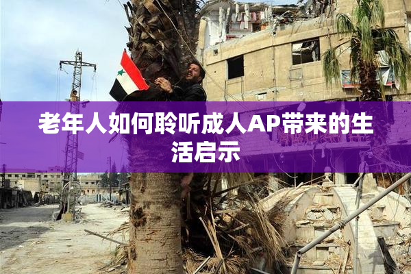 老年人如何聆听成人AP带来的生活启示