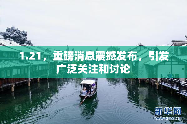 1.21，重磅消息震撼发布，引发广泛关注和讨论