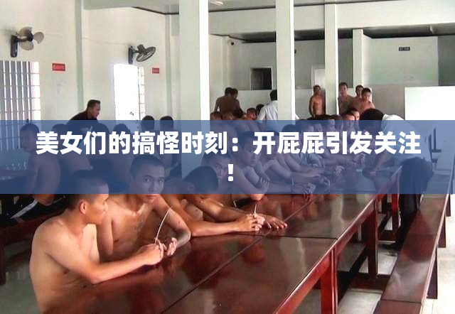 美女们的搞怪时刻：开屁屁引发关注！