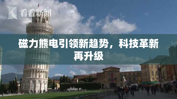 磁力熊电引领新趋势，科技革新再升级