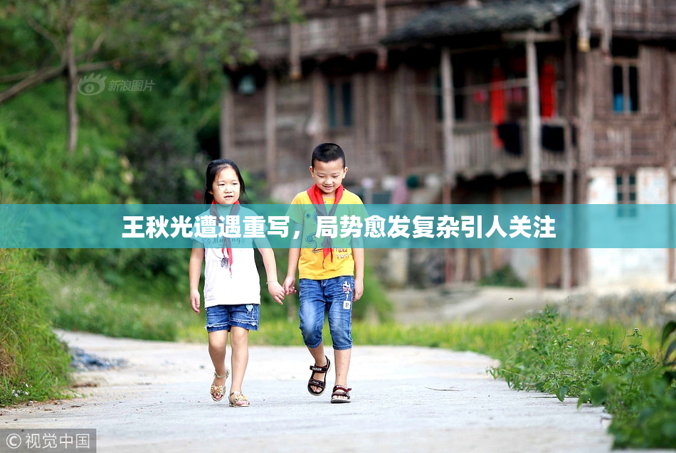王秋光遭遇重写，局势愈发复杂引人关注