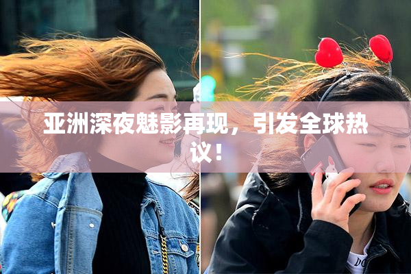 亚洲深夜魅影再现，引发全球热议！