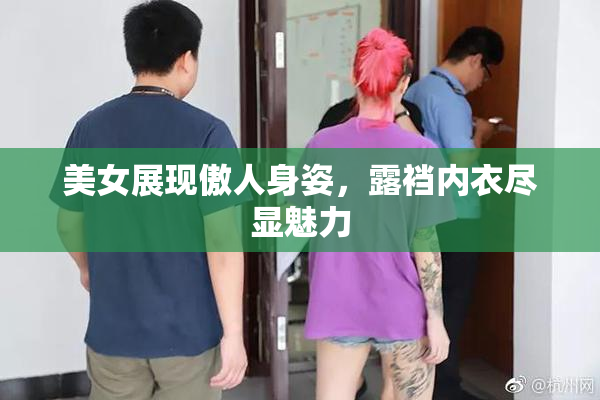 美女展现傲人身姿，露裆内衣尽显魅力
