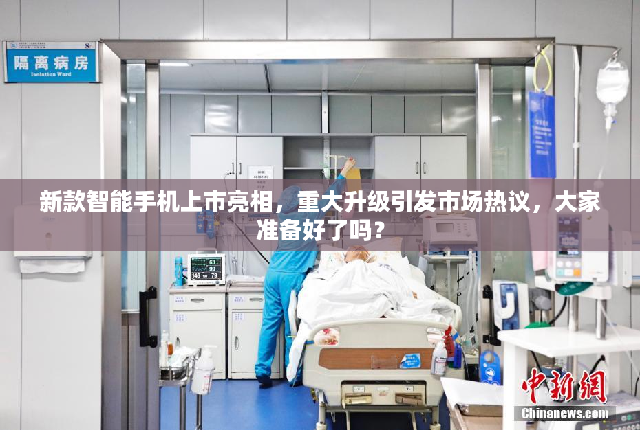 新款智能手机上市亮相，重大升级引发市场热议，大家准备好了吗？