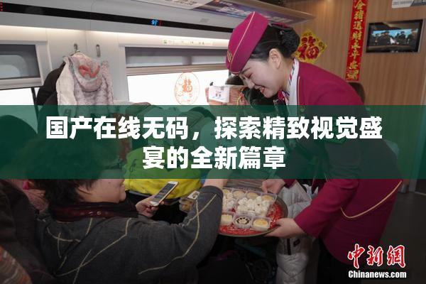 国产在线无码，探索精致视觉盛宴的全新篇章