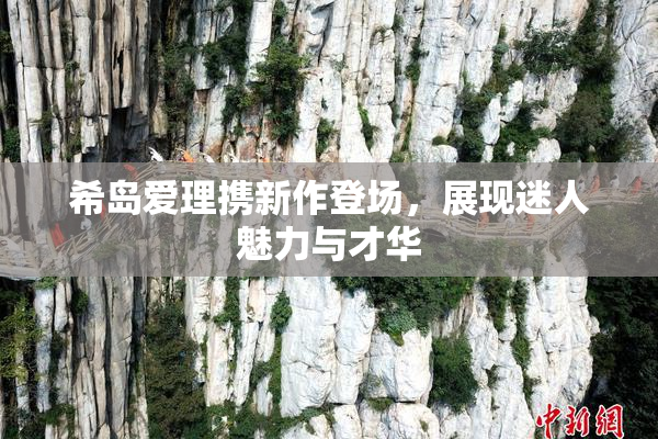 希岛爱理携新作登场，展现迷人魅力与才华