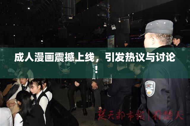 成人漫画震撼上线，引发热议与讨论！